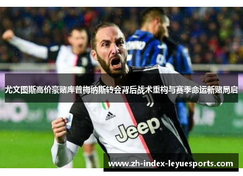 尤文图斯高价豪赌库普梅纳斯转会背后战术重构与赛季命运新赌局启 尤文图斯高价豪赌库普梅纳斯转会背后战术重构与赛季命运新赌局启