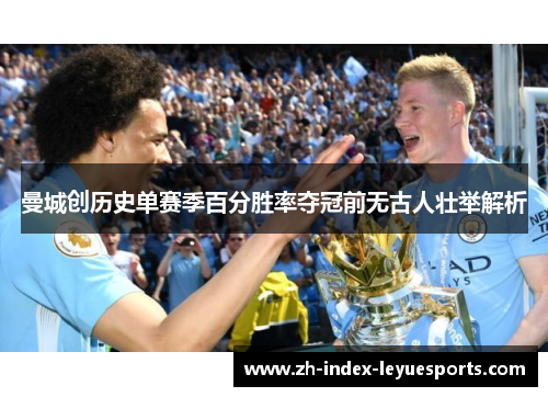 曼城创历史单赛季百分胜率夺冠前无古人壮举解析 曼城创历史单赛季百分胜率夺冠前无古人壮举解析