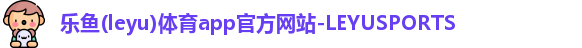 乐鱼(leyu)体育app官方网站-LEYUSPORTS